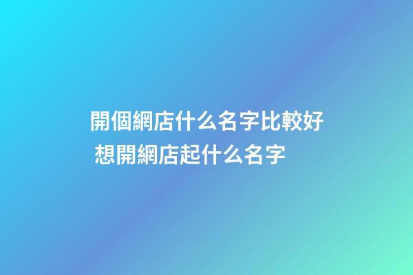 開個網店什么名字比較好 想開網店起什么名字